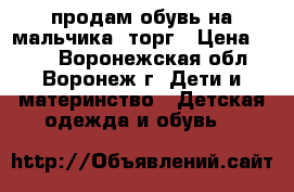 продам обувь на мальчика. торг › Цена ­ 150 - Воронежская обл., Воронеж г. Дети и материнство » Детская одежда и обувь   